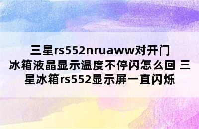 三星rs552nruaww对开门冰箱液晶显示温度不停闪怎么回 三星冰箱rs552显示屏一直闪烁